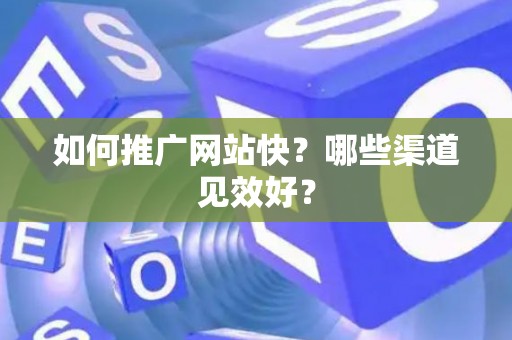 如何推广网站快？哪些渠道见效好？