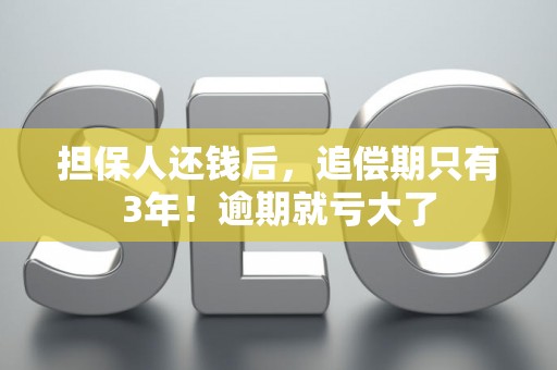 担保人还钱后，追偿期只有3年！逾期就亏大了