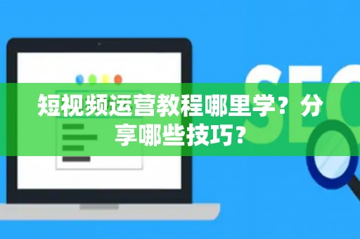 短视频运营教程哪里学？分享哪些技巧？