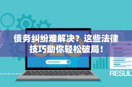 债务纠纷难解决？这些法律技巧助你轻松破局！