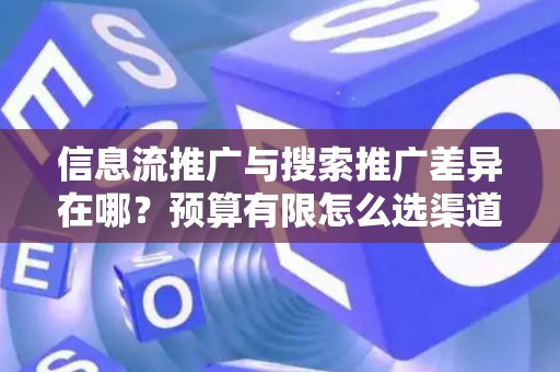 信息流推广与搜索推广差异在哪？预算有限怎么选渠道？