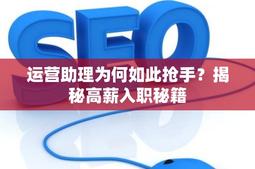 运营助理为何如此抢手？揭秘高薪入职秘籍