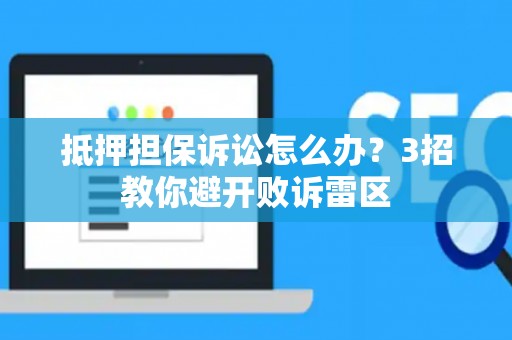 抵押担保诉讼怎么办？3招教你避开败诉雷区