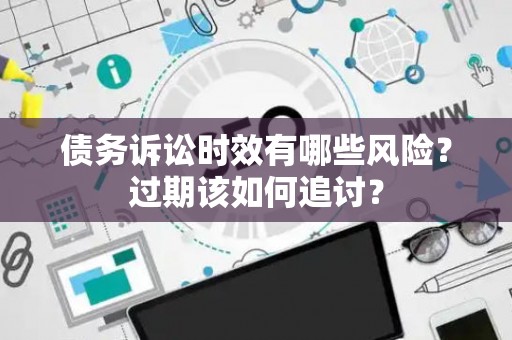 债务诉讼时效有哪些风险？过期该如何追讨？