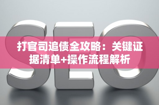 打官司追债全攻略：关键证据清单+操作流程解析